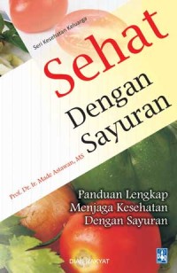 Sehat Dengan Sayuran ; Panduan Lengkap Menjaga Kesehatan dengan Sayuran